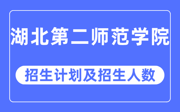 2023年湖北第二师范学院各省招生计划及各专业招生人数是多少