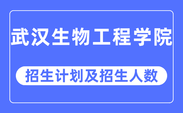 2023年武汉生物工程学院各省招生计划及各专业招生人数是多少