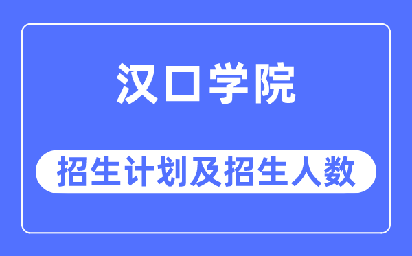 2023年汉口学院各省招生计划及各专业招生人数是多少