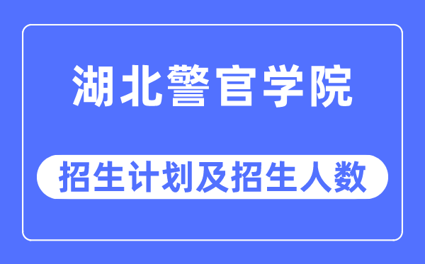 2023年湖北警官学院各省招生计划及各专业招生人数是多少