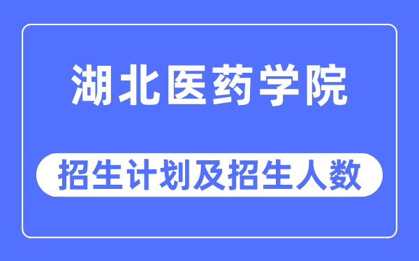 2023年湖北医药学院各省招生计划及各专业招生人数是多少