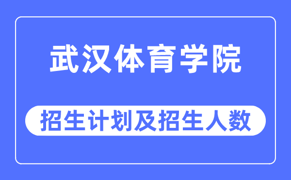 2023年武汉体育学院各省招生计划及各专业招生人数是多少