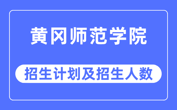 2023年黄冈师范学院各省招生计划及各专业招生人数是多少