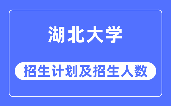 2023年湖北大学各省招生计划及各专业招生人数是多少