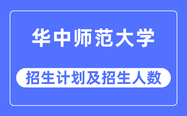 2023年华中师范大学各省招生计划及各专业招生人数是多少