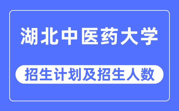 2023年湖北中医药大学各省招生计划及各专业招生人数是多少