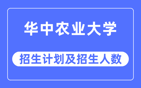 2023年华中农业大学各省招生计划及各专业招生人数是多少