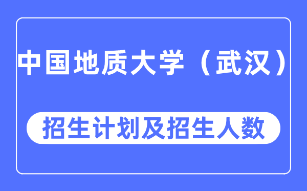 2023年中国地质大学各省招生计划及各专业招生人数是多少