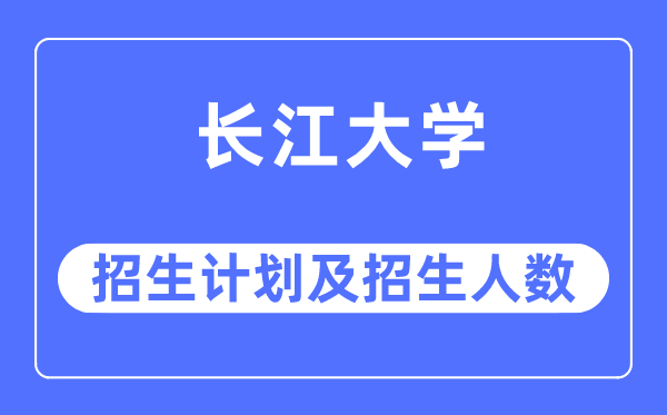 2023年长江大学各省招生计划及各专业招生人数是多少