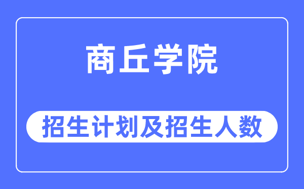 2023年商丘学院各省招生计划及各专业招生人数是多少