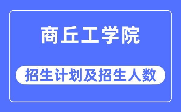 2023年商丘工学院各省招生计划及各专业招生人数是多少