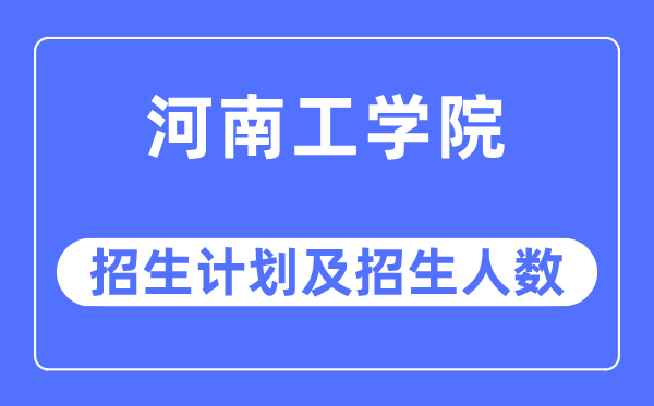 2023年河南工学院各省招生计划及各专业招生人数是多少