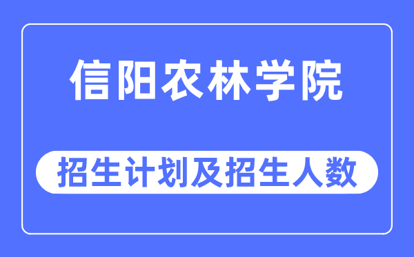 2023年信阳农林学院各省招生计划及各专业招生人数是多少