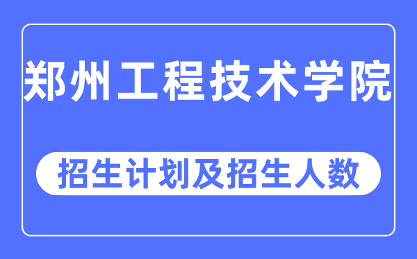 2023年郑州工程技术学院各省招生计划及各专业招生人数是多少