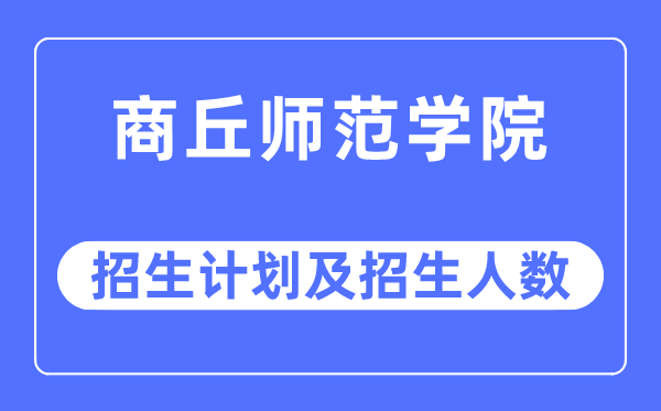 2023年商丘师范学院各省招生计划及各专业招生人数是多少