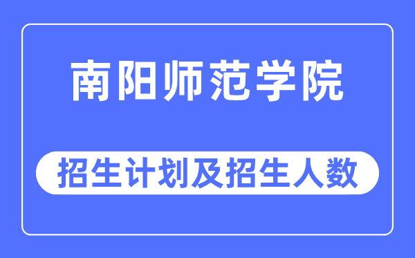 2023年南阳师范学院各省招生计划及各专业招生人数是多少