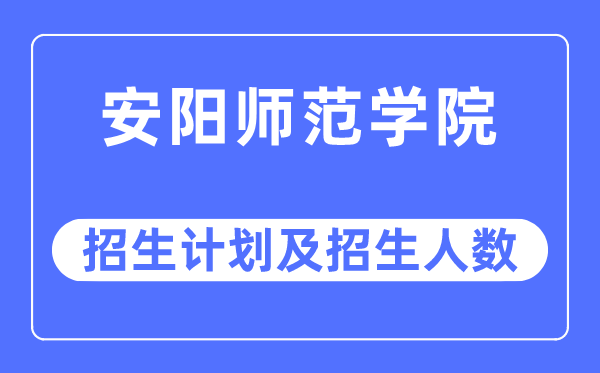 2023年安阳师范学院各省招生计划及各专业招生人数是多少