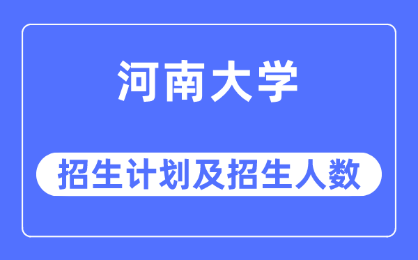 2023年河南大学各省招生计划及各专业招生人数是多少