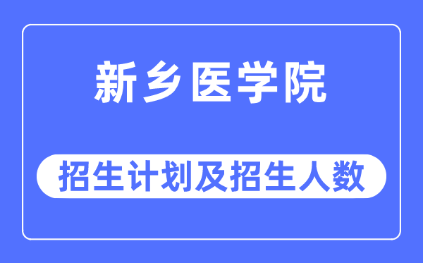 2023年新乡医学院各省招生计划及各专业招生人数是多少