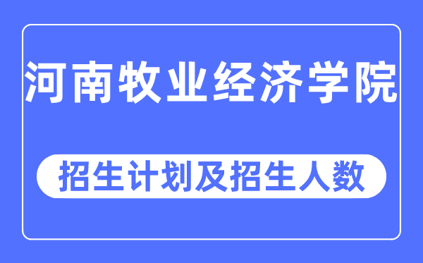 2023年河南牧业经济学院各省招生计划及各专业招生人数是多少