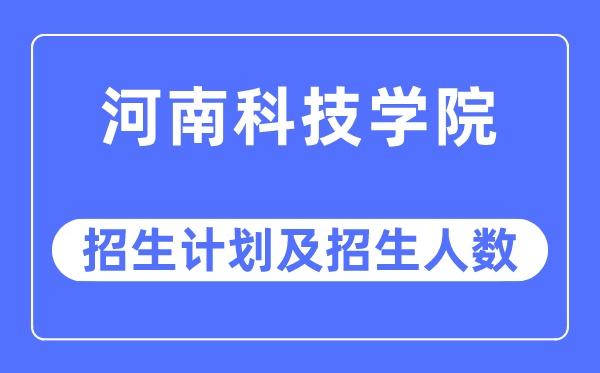 2023年河南科技学院各省招生计划及各专业招生人数是多少