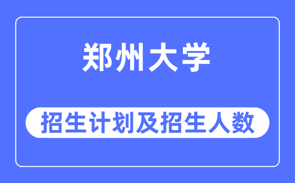 2023年郑州大学各省招生计划及各专业招生人数是多少