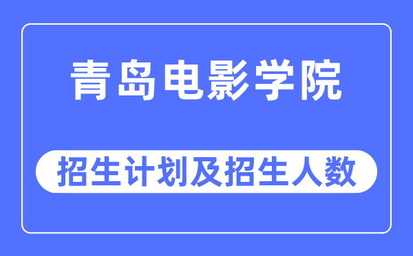 2023年青岛电影学院各省招生计划及各专业招生人数是多少