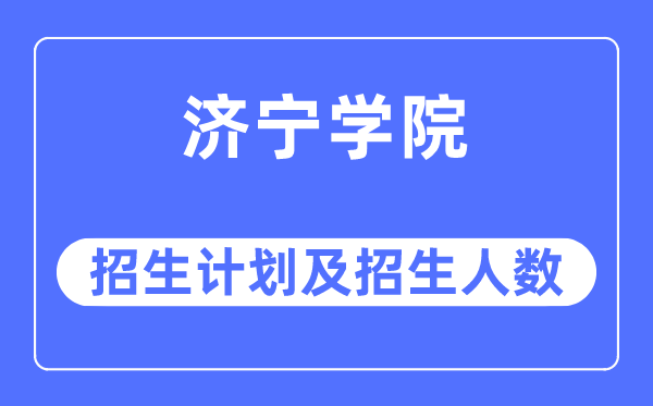 2023年济宁学院各省招生计划及各专业招生人数是多少