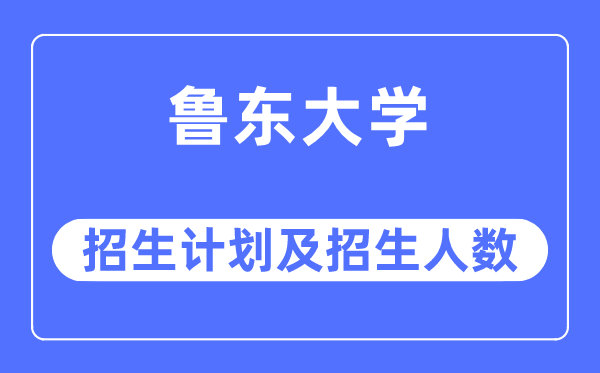 2023年鲁东大学各省招生计划及各专业招生人数是多少