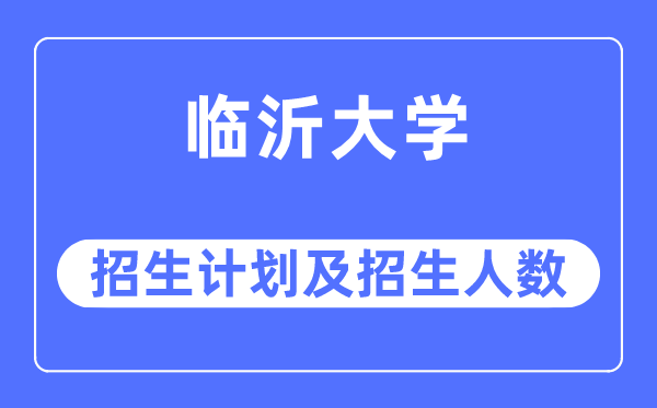 2023年临沂大学各省招生计划及各专业招生人数是多少