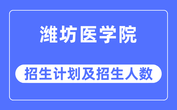 2023年潍坊医学院各省招生计划及各专业招生人数是多少