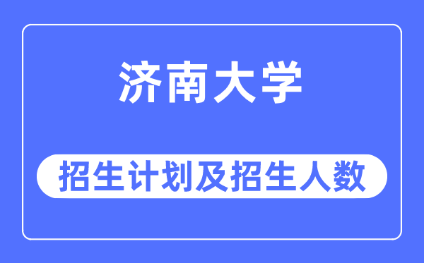 2023年济南大学各省招生计划及各专业招生人数是多少