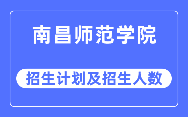 2023年南昌师范学院各省招生计划及各专业招生人数是多少