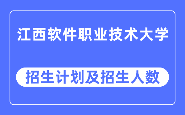 2023年江西软件职业技术大学各省招生计划及各专业招生人数是多少