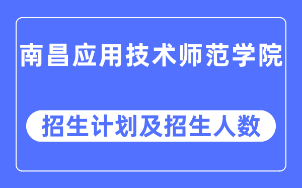 2023年南昌应用技术师范学院各省招生计划及各专业招生人数是多少