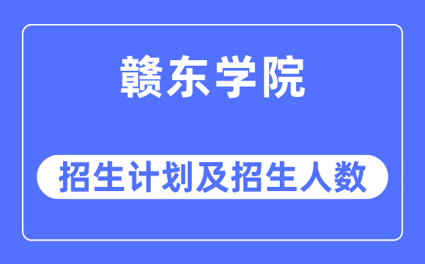 2023年赣东学院各省招生计划及各专业招生人数是多少