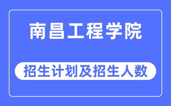 2023年南昌工程学院各省招生计划及各专业招生人数是多少