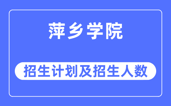 2023年萍乡学院各省招生计划及各专业招生人数是多少