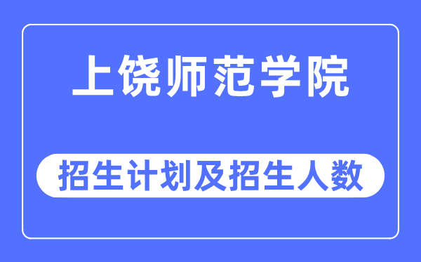 2023年上饶师范学院各省招生计划及各专业招生人数是多少