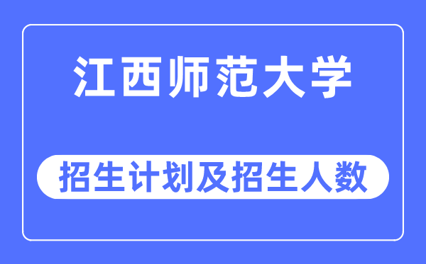 2023年江西师范大学各省招生计划及各专业招生人数是多少