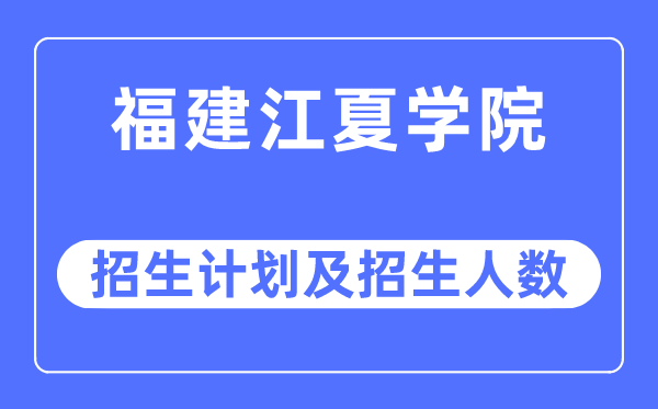 2023年福建江夏学院各省招生计划及各专业招生人数是多少