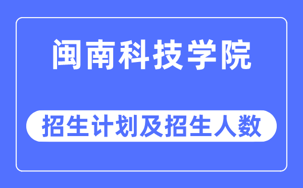 2023年闽南科技学院各省招生计划及各专业招生人数是多少