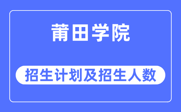 2023年莆田学院各省招生计划及各专业招生人数是多少