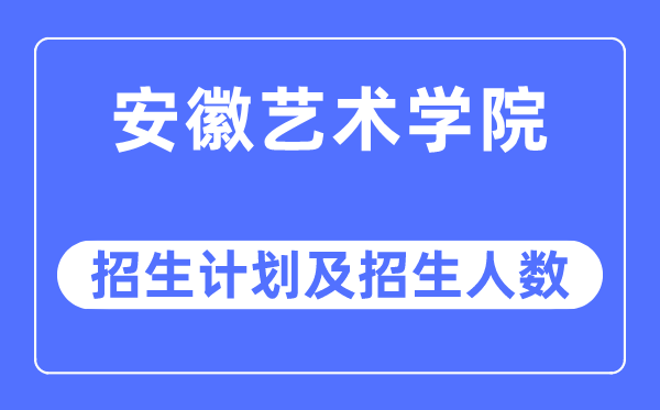 2023年安徽艺术学院各省招生计划及各专业招生人数是多少