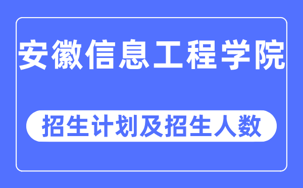 2023年安徽信息工程学院各省招生计划及各专业招生人数是多少