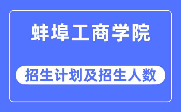 2023年蚌埠工商学院各省招生计划及各专业招生人数是多少