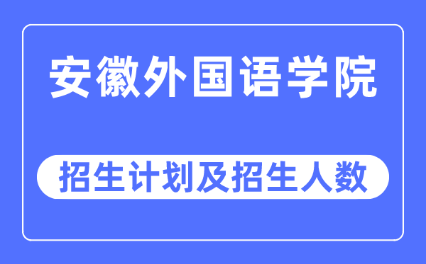 2023年安徽外国语学院各省招生计划及各专业招生人数是多少