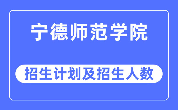 2023年宁德师范学院各省招生计划及各专业招生人数是多少