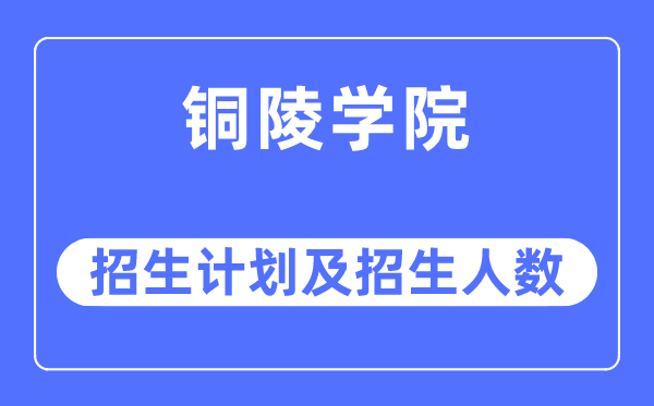 2023年铜陵学院各省招生计划及各专业招生人数是多少