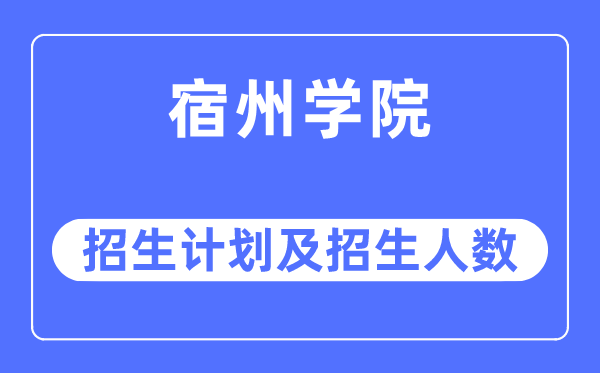 2023年宿州学院各省招生计划及各专业招生人数是多少